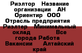 Риэлтор › Название организации ­ АН Ориентир, ООО › Отрасль предприятия ­ Риэлтер › Минимальный оклад ­ 60 000 - Все города Работа » Вакансии   . Алтайский край